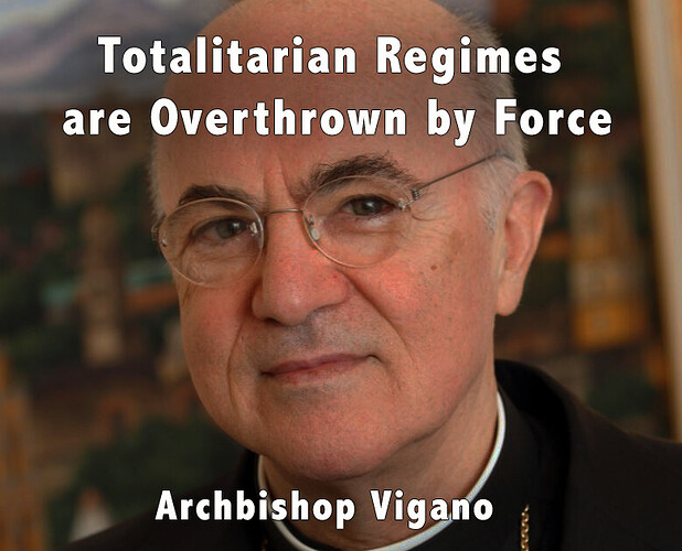 Vigano -Totalitarian Regimes are Overthrown by Force
